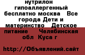 нутрилон 1 гипоаллергенный,бесплатно,москва - Все города Дети и материнство » Детское питание   . Челябинская обл.,Куса г.